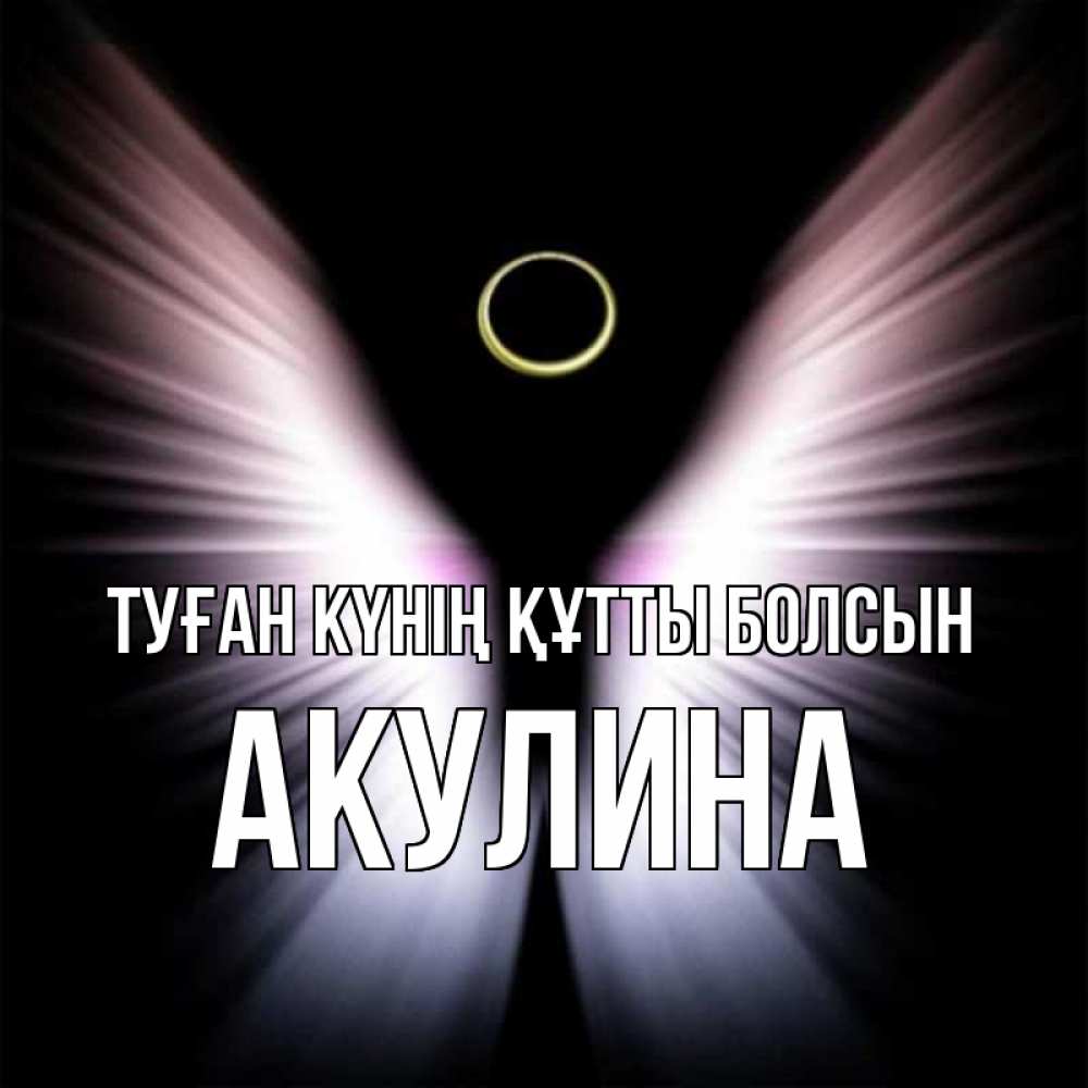 Күн сайын ашық хат с именем, Акулина Туған күнің құтты болсын ангел из света Онлайн тегін жүктеп алу тілектері бар керемет карта 