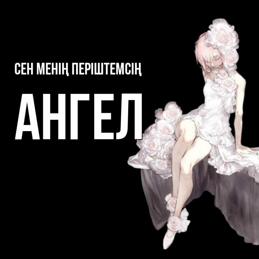Күн сайын ашық хат с именем, Ангел Сен менің періштемсің девушка в стиле аниме как ангел Онлайн тегін жүктеп алу тілектері бар керемет карта 