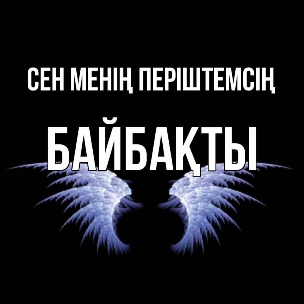 Күн сайын ашық хат с именем, Байбақты Сен менің періштемсің ангельские крылья на черном фоне Онлайн тегін жүктеп алу тілектері бар керемет карта 