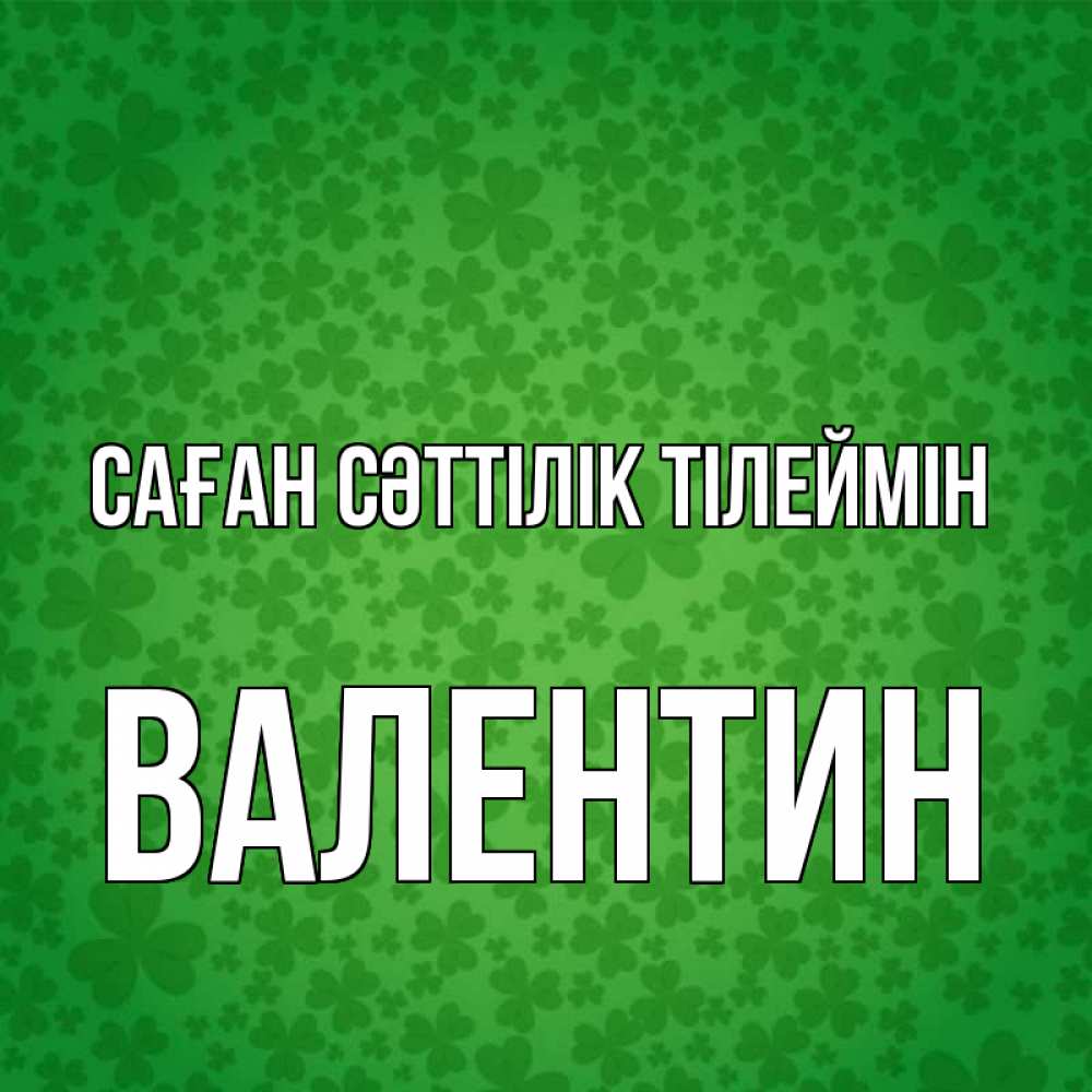 Күн сайын ашық хат с именем, Валентин Саған сәттілік тілеймін много листочков на удачу Онлайн тегін жүктеп алу тілектері бар керемет карта 