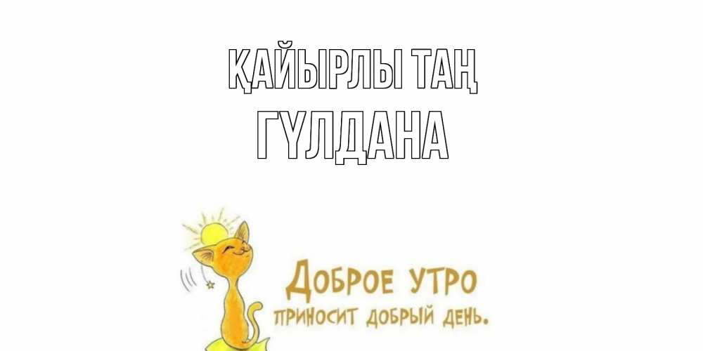 Күн сайын ашық хат с именем, ГҮЛДАНА Қайырлы таң кот, солнце Онлайн тегін жүктеп алу тілектері бар керемет карта 