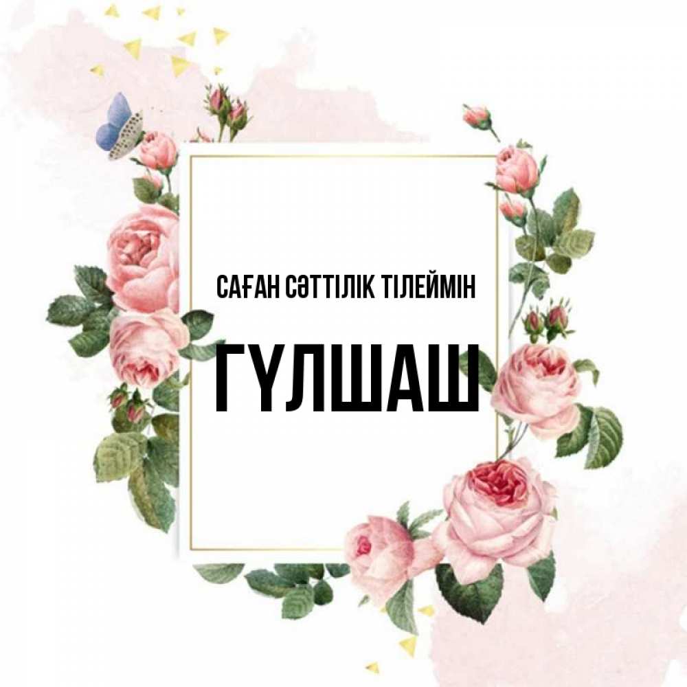 Күн сайын ашық хат с именем, ГҮЛШАШ Саған сәттілік тілеймін розовые розы Онлайн тегін жүктеп алу тілектері бар керемет карта 