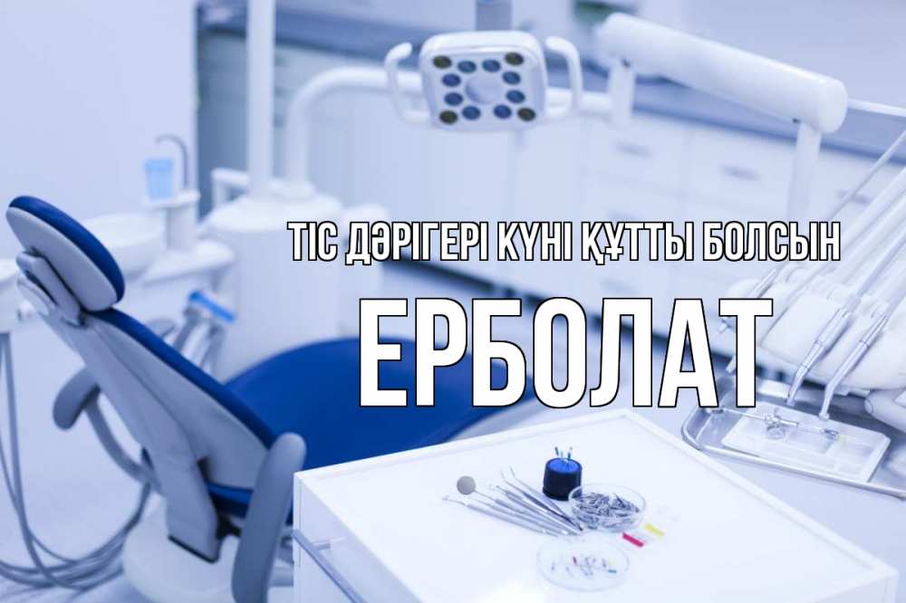 Күн сайын ашық хат с именем, Ерболат Тіс дәрігері күні құтты болсын с днем стоматолога  2 Онлайн тегін жүктеп алу тілектері бар керемет карта 