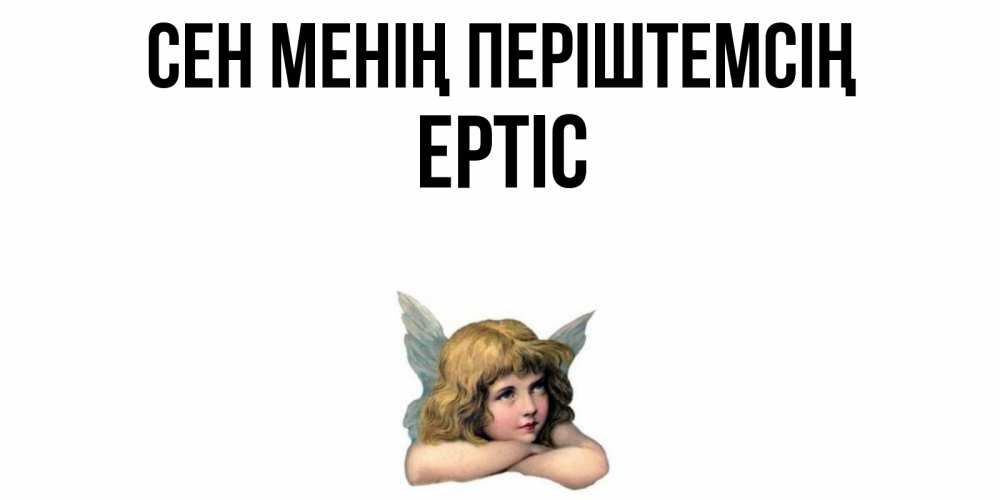 Күн сайын ашық хат с именем, Ертіс Сен менің періштемсің ангел Онлайн тегін жүктеп алу тілектері бар керемет карта 