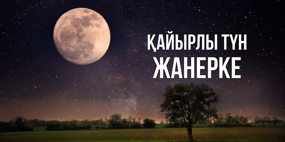 Күн сайын ашық хат с именем, ЖАНЕРКЕ Қайырлы түн ночные открытки с луной Онлайн тегін жүктеп алу тілектері бар керемет карта 