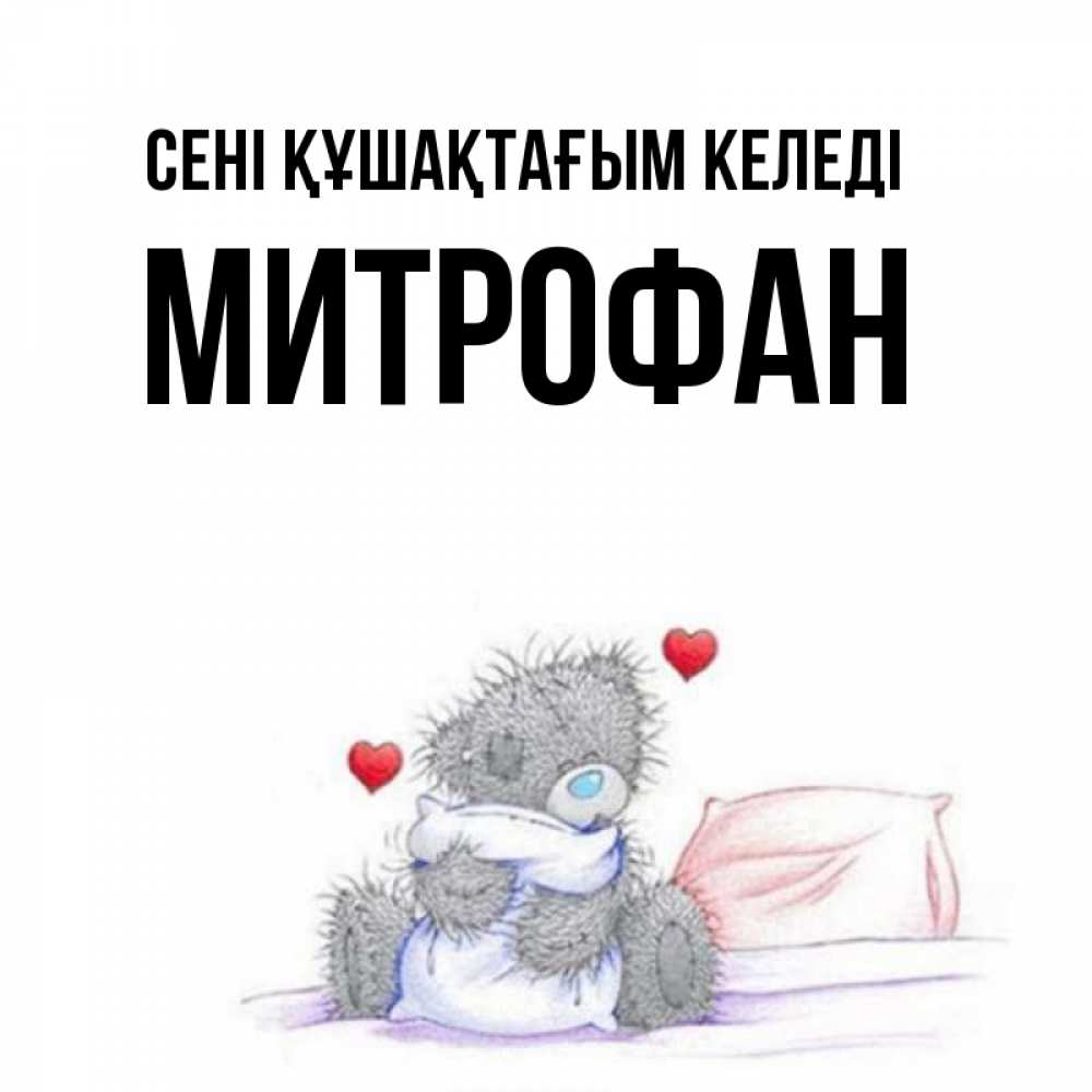 Күн сайын ашық хат с именем, Митрофан сені құшақтағым келеді сердечки мишка Тедди и кроватка Онлайн тегін жүктеп алу тілектері бар керемет карта 