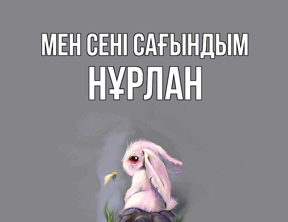 Күн сайын ашық хат с именем, НҰРЛАН Мен сені сағындым заяц Онлайн тегін жүктеп алу тілектері бар керемет карта 