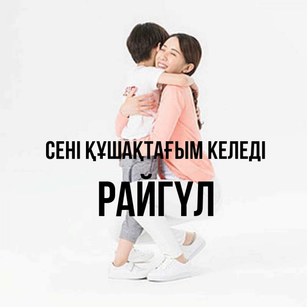 Күн сайын ашық хат с именем, РАЙГҮЛ сені құшақтағым келеді соскучилась по сыну Онлайн тегін жүктеп алу тілектері бар керемет карта 