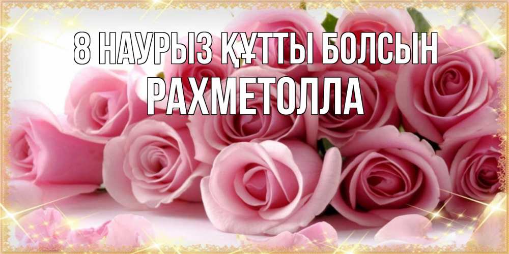 Күн сайын ашық хат с именем, РАХМЕТОЛЛА 8 наурыз құтты болсын поздравления женщин с 8 марта Онлайн тегін жүктеп алу тілектері бар керемет карта 