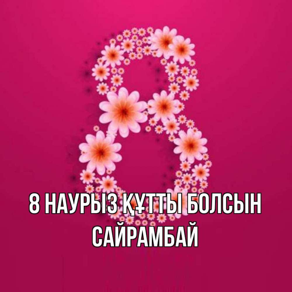 Күн сайын ашық хат с именем, САЙРАМБАЙ 8 наурыз құтты болсын цветы в виде цифры восемь Онлайн тегін жүктеп алу тілектері бар керемет карта 