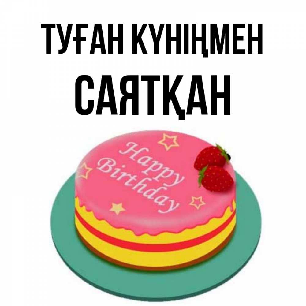 Күн сайын ашық хат с именем, САЯТҚАН Туған күніңмен торт, клубника, днюха Онлайн тегін жүктеп алу тілектері бар керемет карта 