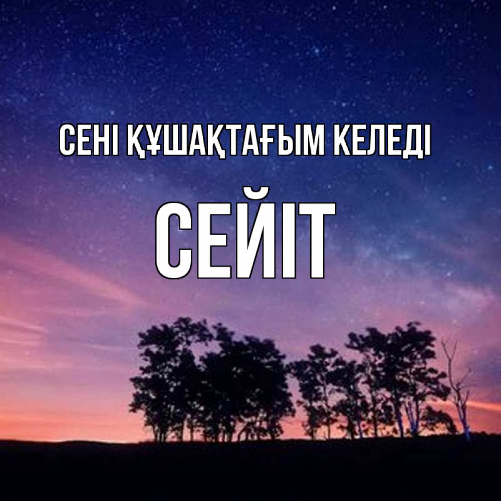 Күн сайын ашық хат с именем, СЕЙІТ сені құшақтағым келеді силуэты деревьев Онлайн тегін жүктеп алу тілектері бар керемет карта 