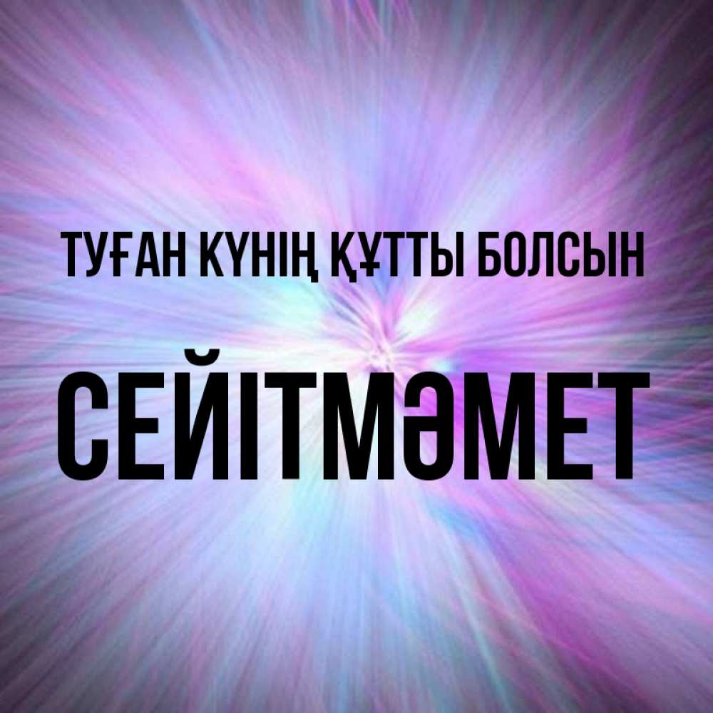 Күн сайын ашық хат с именем, СЕЙІТМӘМЕТ Туған күнің құтты болсын ангельский свет Онлайн тегін жүктеп алу тілектері бар керемет карта 