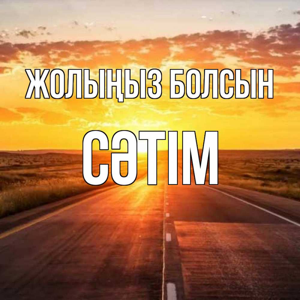 Күн сайын ашық хат с именем, СӘТІМ Жолыңыз болсын солнечный свет, закат Онлайн тегін жүктеп алу тілектері бар керемет карта 