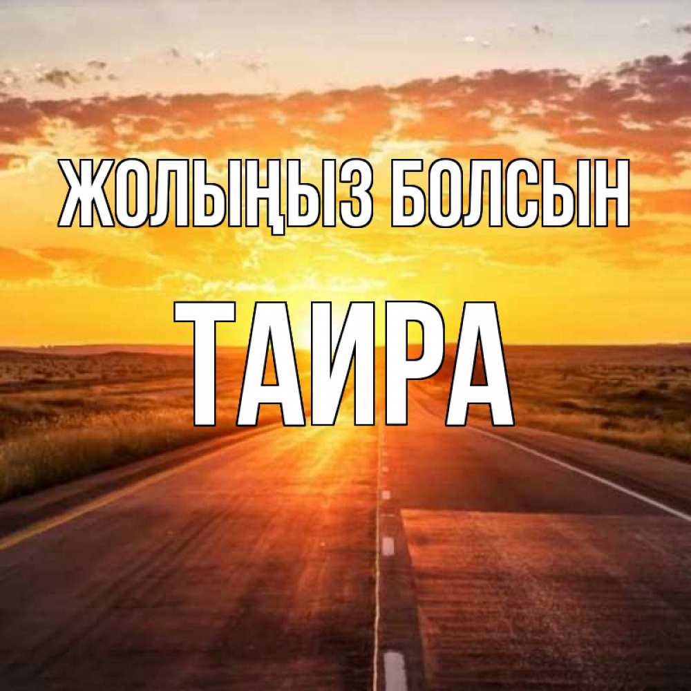 Күн сайын ашық хат с именем, Таира Жолыңыз болсын солнечный свет, закат Онлайн тегін жүктеп алу тілектері бар керемет карта 