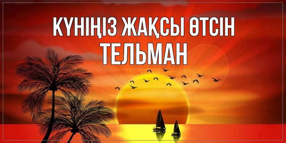Күн сайын ашық хат с именем, Тельман Күніңіз жақсы өтсін открытки с пожеланиями хорошего дня Онлайн тегін жүктеп алу тілектері бар керемет карта 