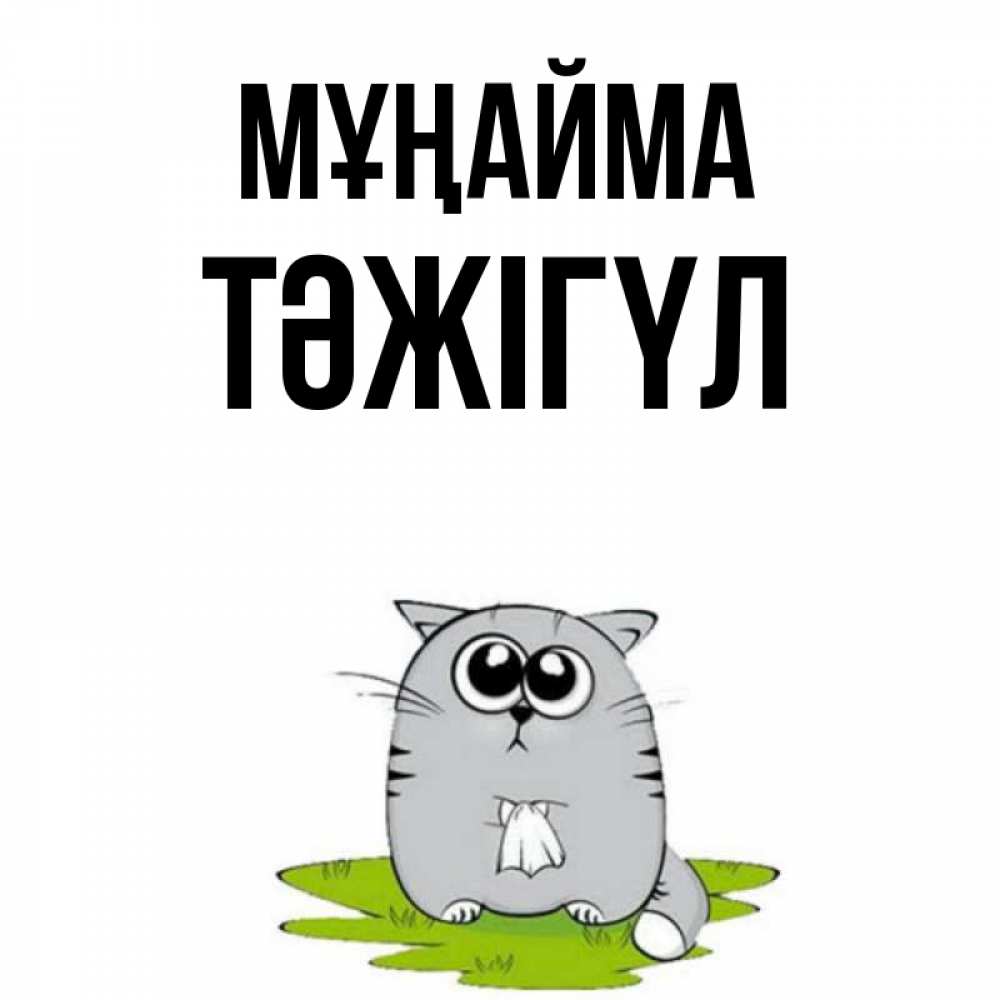 Күн сайын ашық хат с именем, ТӘЖІГҮЛ Мұңайма грустный котяра Онлайн тегін жүктеп алу тілектері бар керемет карта 