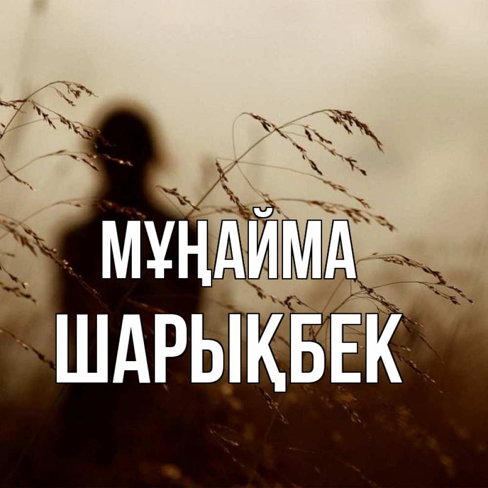 Күн сайын ашық хат с именем, ШАРЫҚБЕК Мұңайма грусть Онлайн тегін жүктеп алу тілектері бар керемет карта 