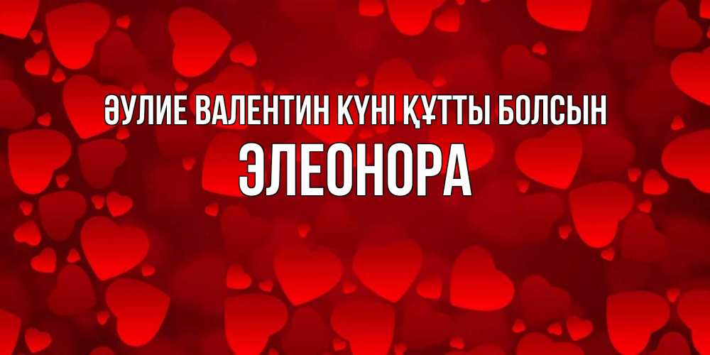 Күн сайын ашық хат с именем, Элеонора Әулие Валентин күні құтты болсын новые бесплатные открытки на 14 февраля, день всех влюбленных Онлайн тегін жүктеп алу тілектері бар керемет карта 