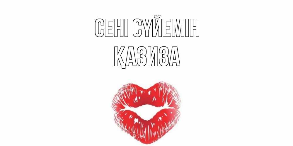 Күн сайын ашық хат с именем, ҚАЗИЗА Сені сүйемін поцелуй Онлайн тегін жүктеп алу тілектері бар керемет карта 
