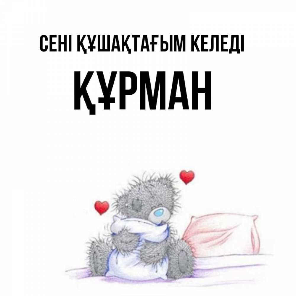 Күн сайын ашық хат с именем, ҚҰРМАН сені құшақтағым келеді сердечки мишка Тедди и кроватка Онлайн тегін жүктеп алу тілектері бар керемет карта 