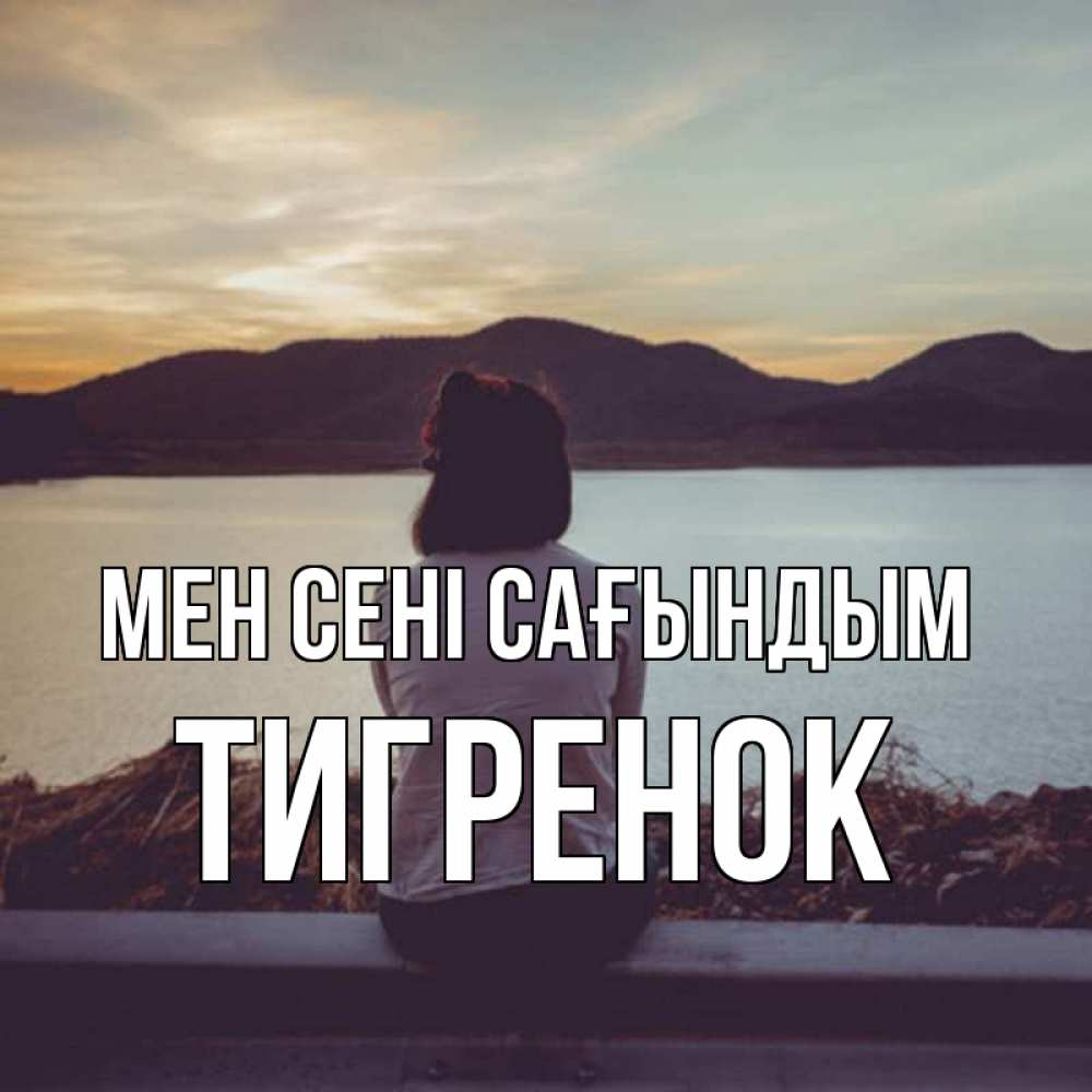 Күн сайын ашық хат с именем, Тигренок Мен сені сағындым я уже соскучилась Онлайн тегін жүктеп алу тілектері бар керемет карта 