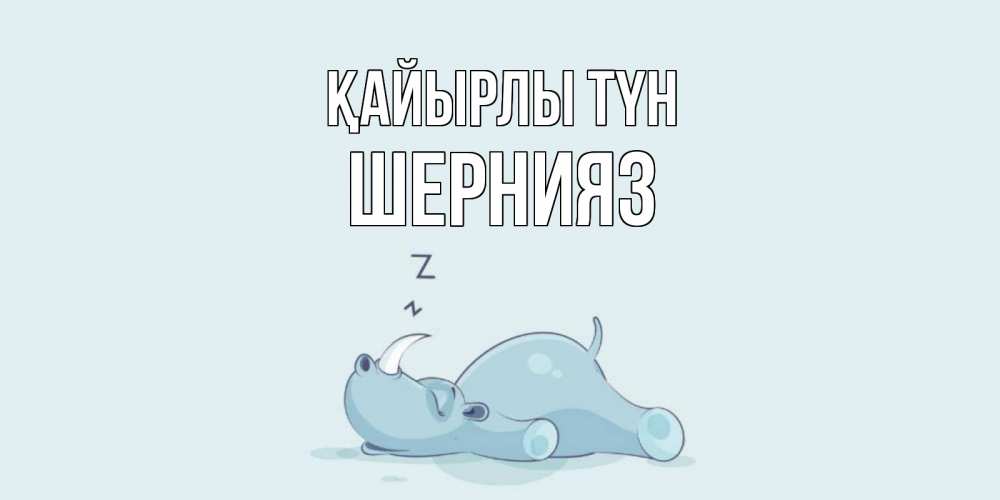 Күн сайын ашық хат с именем, ШЕРНИЯЗ Қайырлы түн сладких снов с носорогом Онлайн тегін жүктеп алу тілектері бар керемет карта 