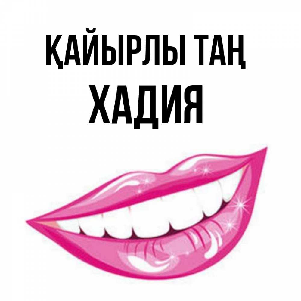 Күн сайын ашық хат с именем, ХАДИЯ Қайырлы таң розовые губы и белые зубы Онлайн тегін жүктеп алу тілектері бар керемет карта 