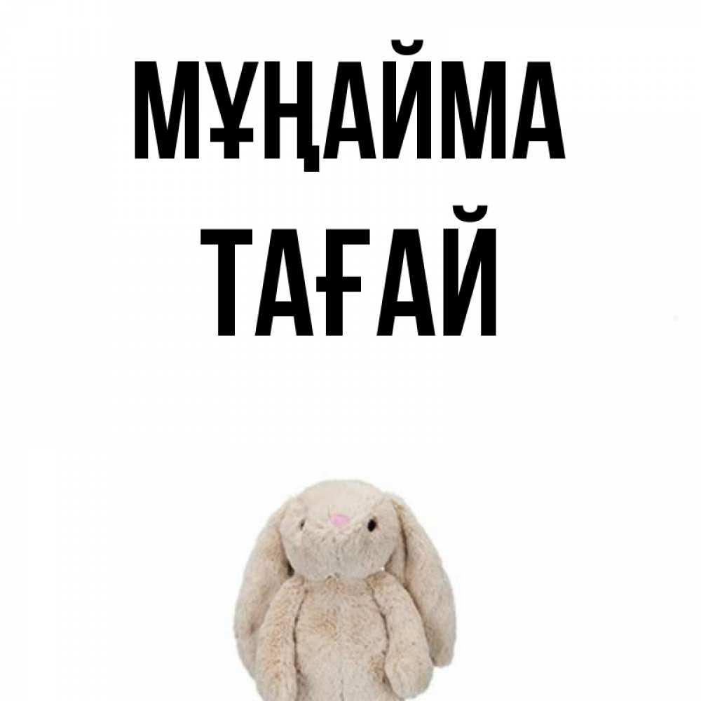 Күн сайын ашық хат с именем, ТАҒАЙ Мұңайма детская игрушка зайчика Онлайн тегін жүктеп алу тілектері бар керемет карта 