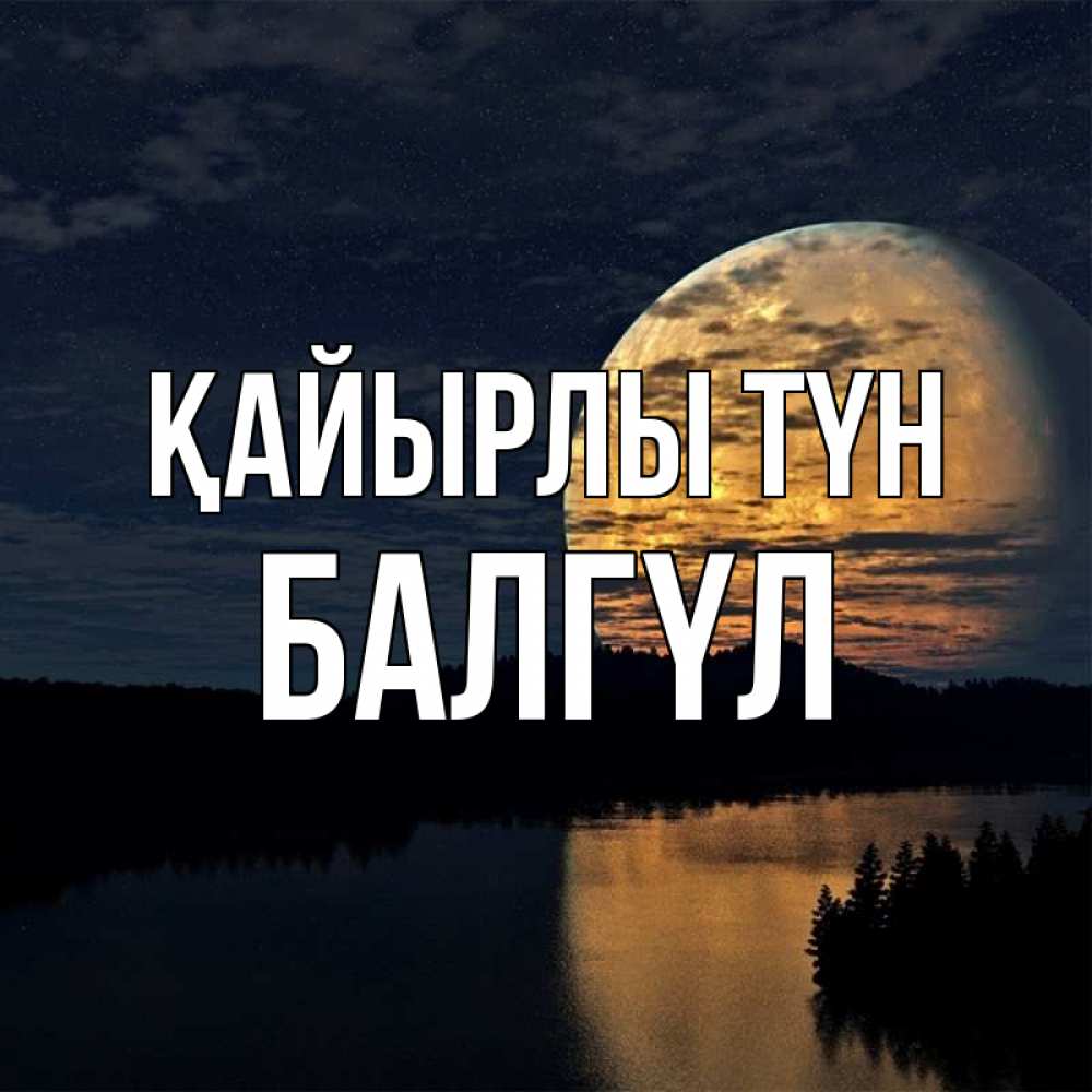 Күн сайын ашық хат с именем, БАЛГҮЛ Қайырлы түн речка Онлайн тегін жүктеп алу тілектері бар керемет карта 