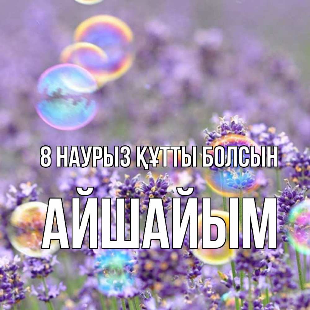 Күн сайын ашық хат с именем, АЙШАЙЫМ 8 наурыз құтты болсын цветы Онлайн тегін жүктеп алу тілектері бар керемет карта 