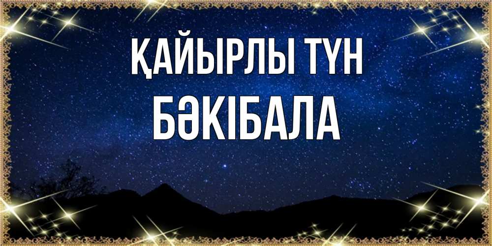 Күн сайын ашық хат с именем, БӘКІБАЛА Қайырлы түн млечный путь Онлайн тегін жүктеп алу тілектері бар керемет карта 