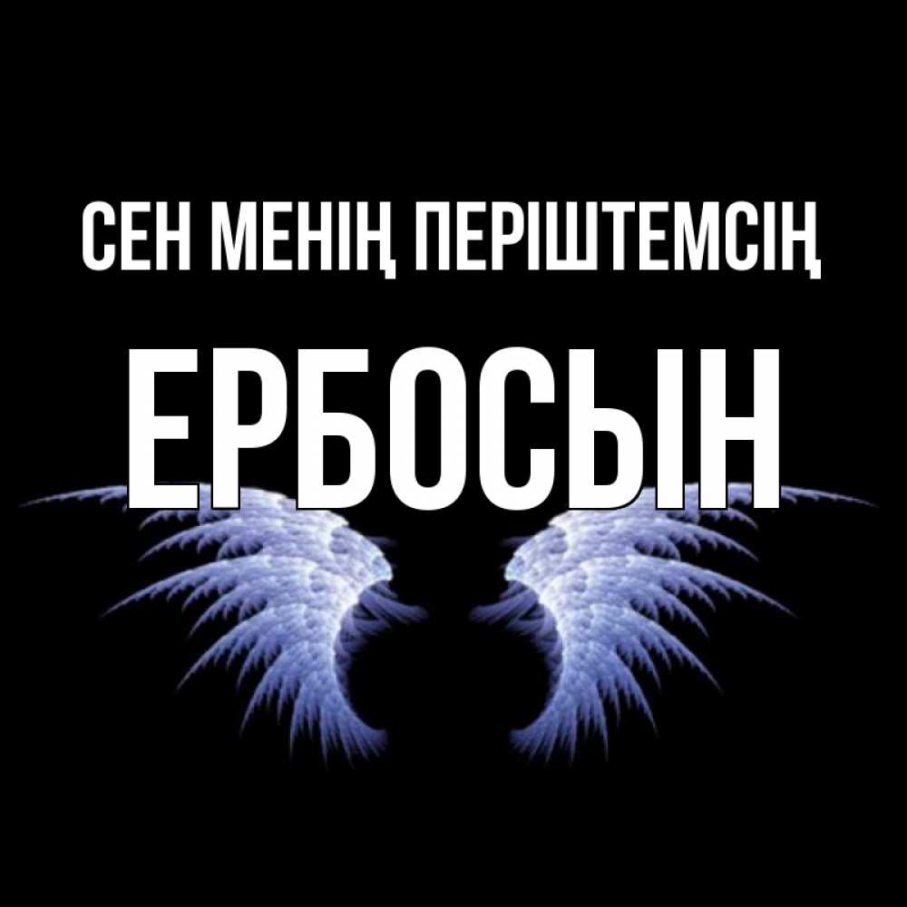Күн сайын ашық хат с именем, Ербосын Сен менің періштемсің ангельские крылья на черном фоне Онлайн тегін жүктеп алу тілектері бар керемет карта 