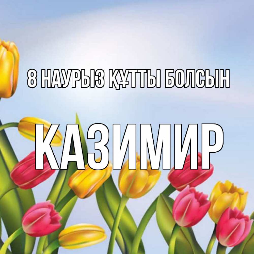 Күн сайын ашық хат с именем, Казимир 8 наурыз құтты болсын международный женский день Онлайн тегін жүктеп алу тілектері бар керемет карта 