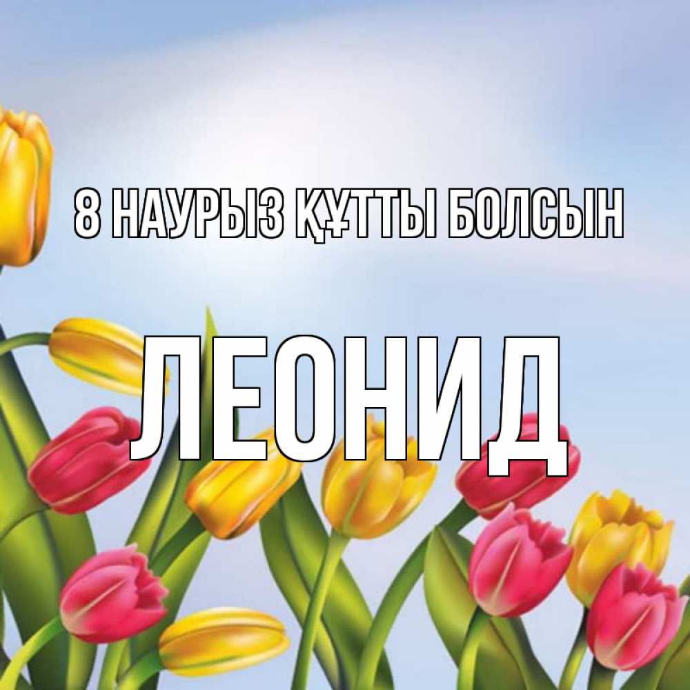 Күн сайын ашық хат с именем, Леонид 8 наурыз құтты болсын международный женский день Онлайн тегін жүктеп алу тілектері бар керемет карта 