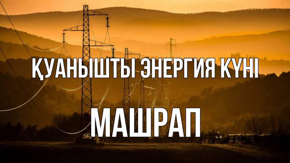 Күн сайын ашық хат с именем, МАШРАП Қуанышты энергия күні ЛЭП провода горы закат Онлайн тегін жүктеп алу тілектері бар керемет карта 