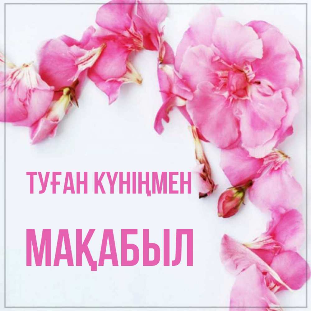Күн сайын ашық хат с именем, МАҚАБЫЛ Туған күніңмен Красивая открытка для поздравления с днем рождения Онлайн тегін жүктеп алу тілектері бар керемет карта 