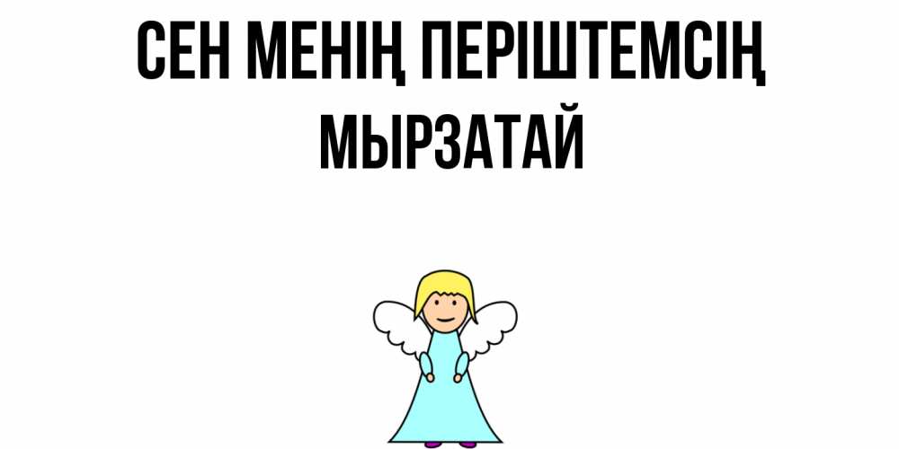 Күн сайын ашық хат с именем, Мырзатай Сен менің періштемсің ангел Онлайн тегін жүктеп алу тілектері бар керемет карта 