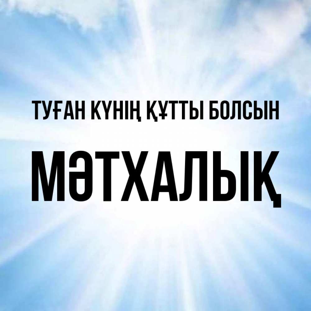 Күн сайын ашық хат с именем, МӘТХАЛЫҚ Туған күнің құтты болсын свет небесный Онлайн тегін жүктеп алу тілектері бар керемет карта 