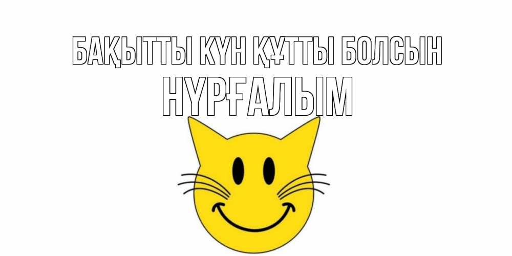 Күн сайын ашық хат с именем, НҮРҒАЛЫМ Бақытты күн құтты болсын кот, улыбка Онлайн тегін жүктеп алу тілектері бар керемет карта 