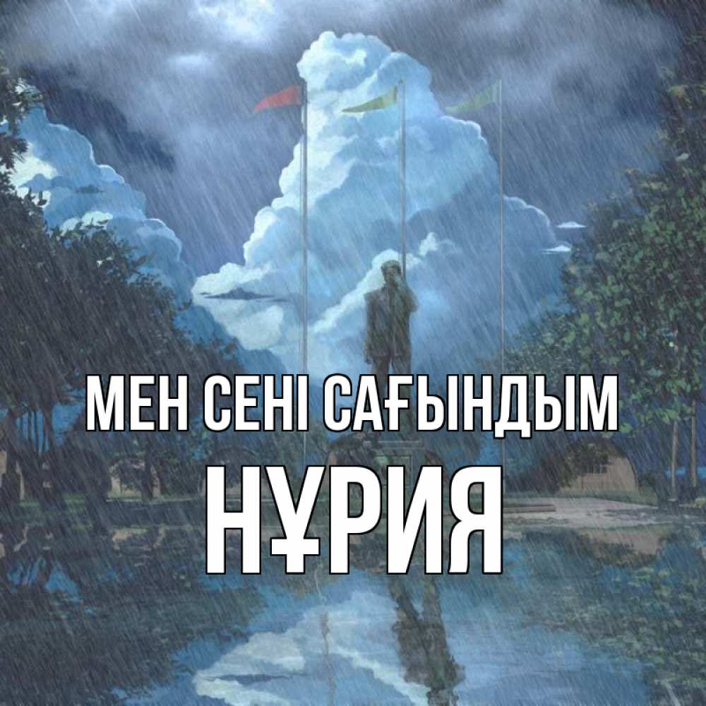 Күн сайын ашық хат с именем, НҰРИЯ Мен сені сағындым печалька Онлайн тегін жүктеп алу тілектері бар керемет карта 
