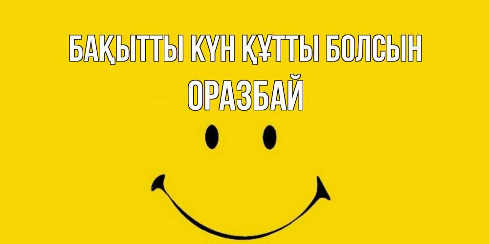 Күн сайын ашық хат с именем, ОРАЗБАЙ Бақытты күн құтты болсын радость и улыбка Онлайн тегін жүктеп алу тілектері бар керемет карта 