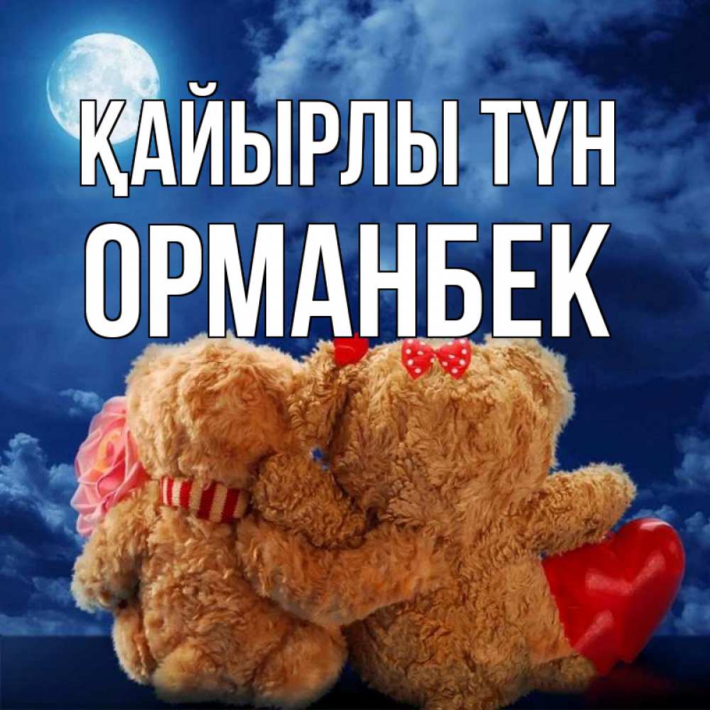Күн сайын ашық хат с именем, ОРМАНБЕК Қайырлы түн плюшевые Онлайн тегін жүктеп алу тілектері бар керемет карта 