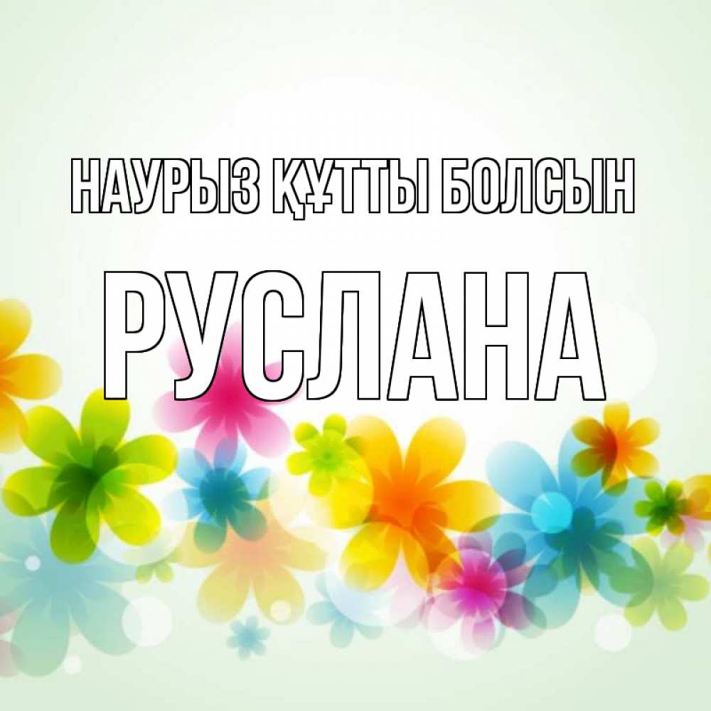 Күн сайын ашық хат с именем, РУСЛАНА Наурыз құтты болсын цветы Онлайн тегін жүктеп алу тілектері бар керемет карта 
