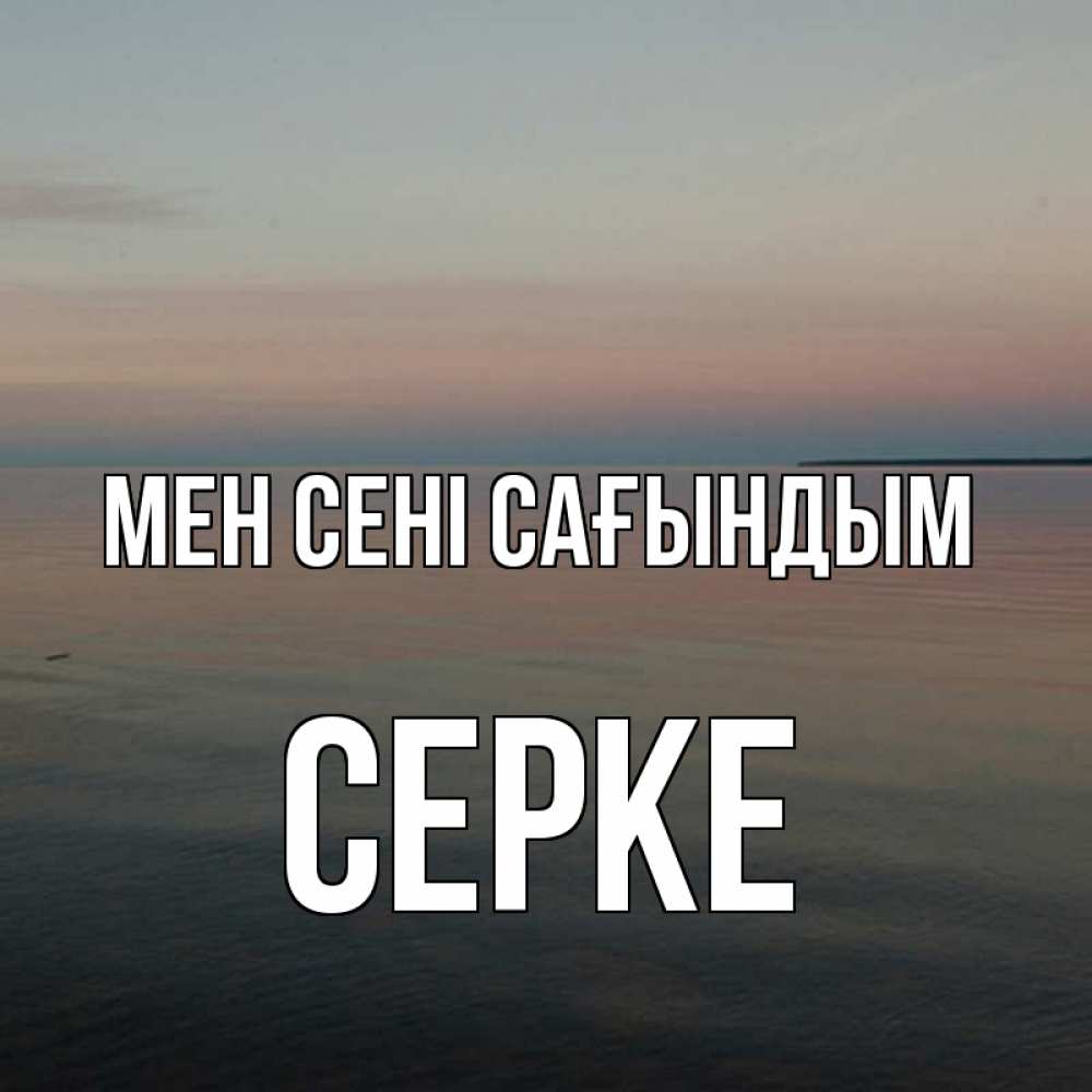 Күн сайын ашық хат с именем, СЕРКЕ Мен сені сағындым пусто Онлайн тегін жүктеп алу тілектері бар керемет карта 