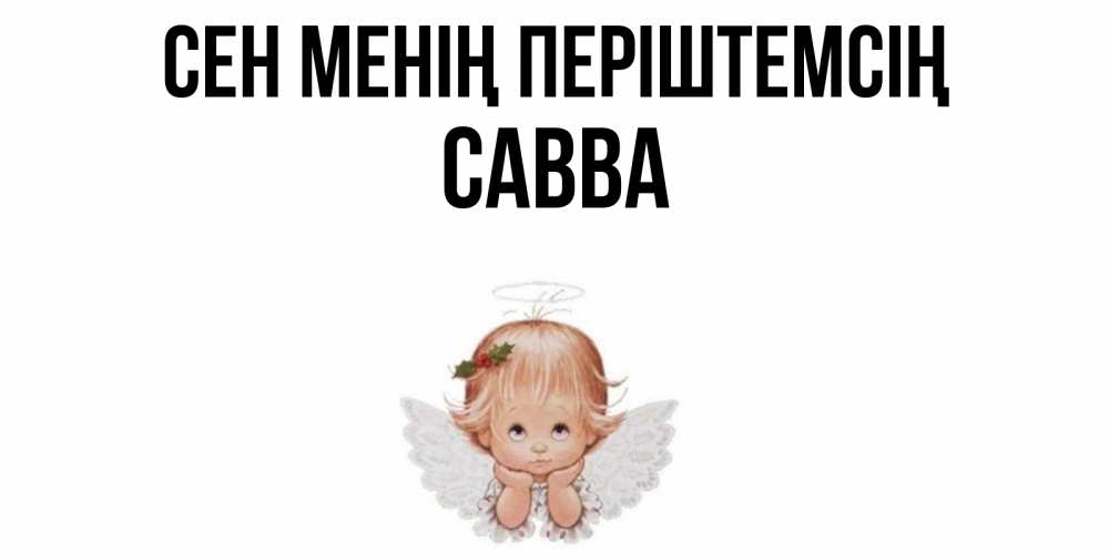 Күн сайын ашық хат с именем, Савва Сен менің періштемсің ангел Онлайн тегін жүктеп алу тілектері бар керемет карта 
