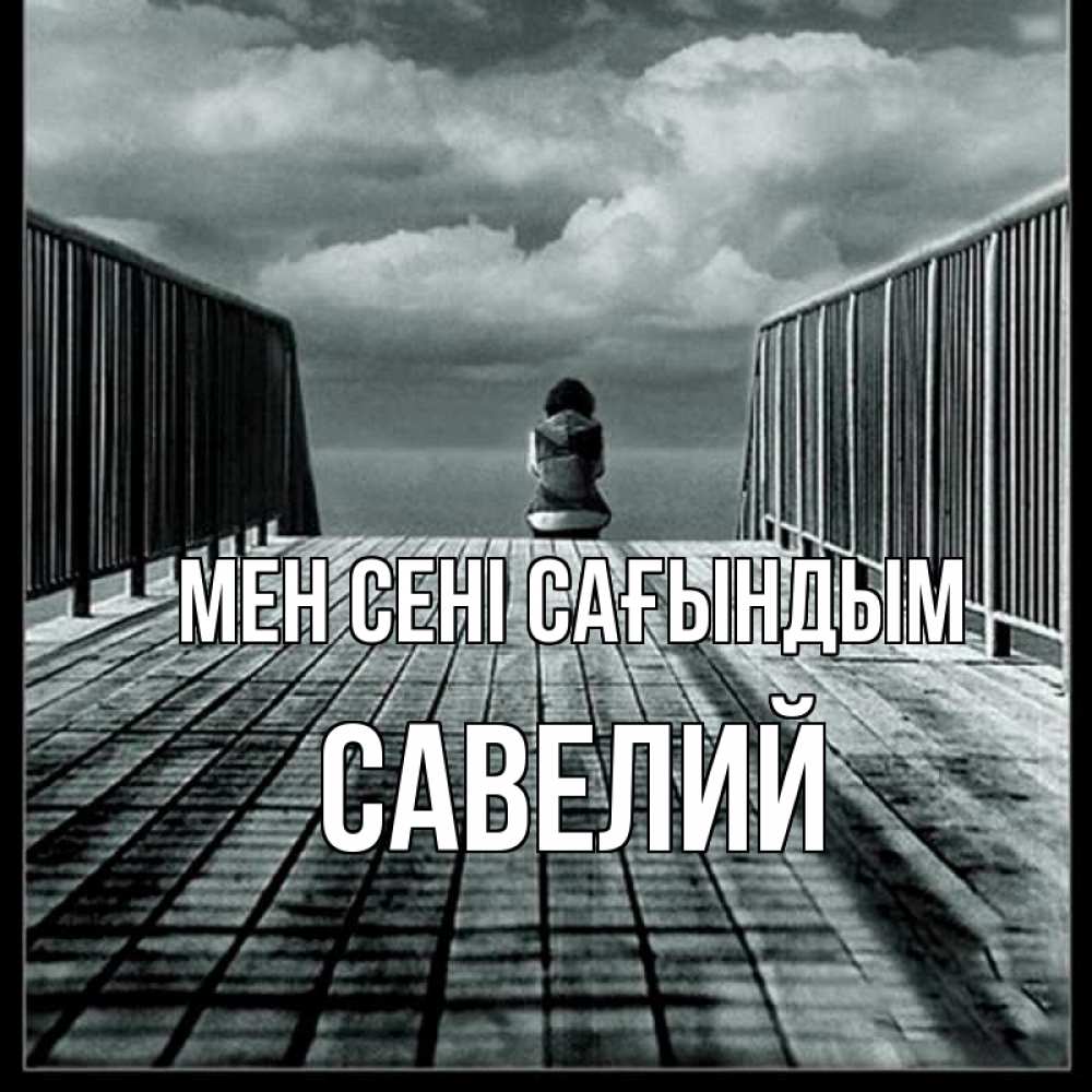 Күн сайын ашық хат с именем, Савелий Мен сені сағындым грусть 2 Онлайн тегін жүктеп алу тілектері бар керемет карта 