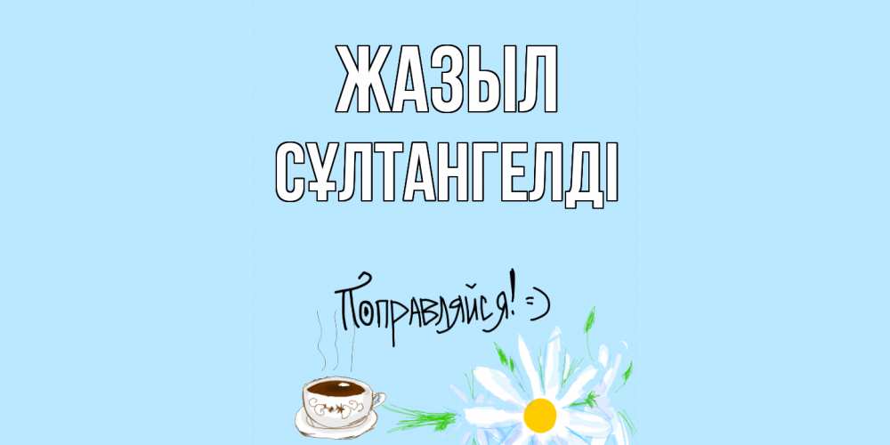 Күн сайын ашық хат с именем, СҰЛТАНГЕЛДІ Жазыл чай Онлайн тегін жүктеп алу тілектері бар керемет карта 
