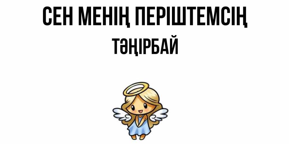 Күн сайын ашық хат с именем, ТӘҢІРБАЙ Сен менің періштемсің ангел Онлайн тегін жүктеп алу тілектері бар керемет карта 