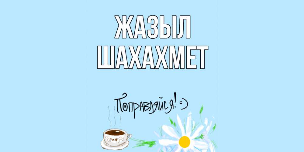 Күн сайын ашық хат с именем, ШАХАХМЕТ Жазыл чай Онлайн тегін жүктеп алу тілектері бар керемет карта 